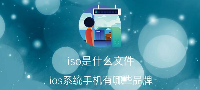 iso是什么文件 ios系统手机有哪些品牌？